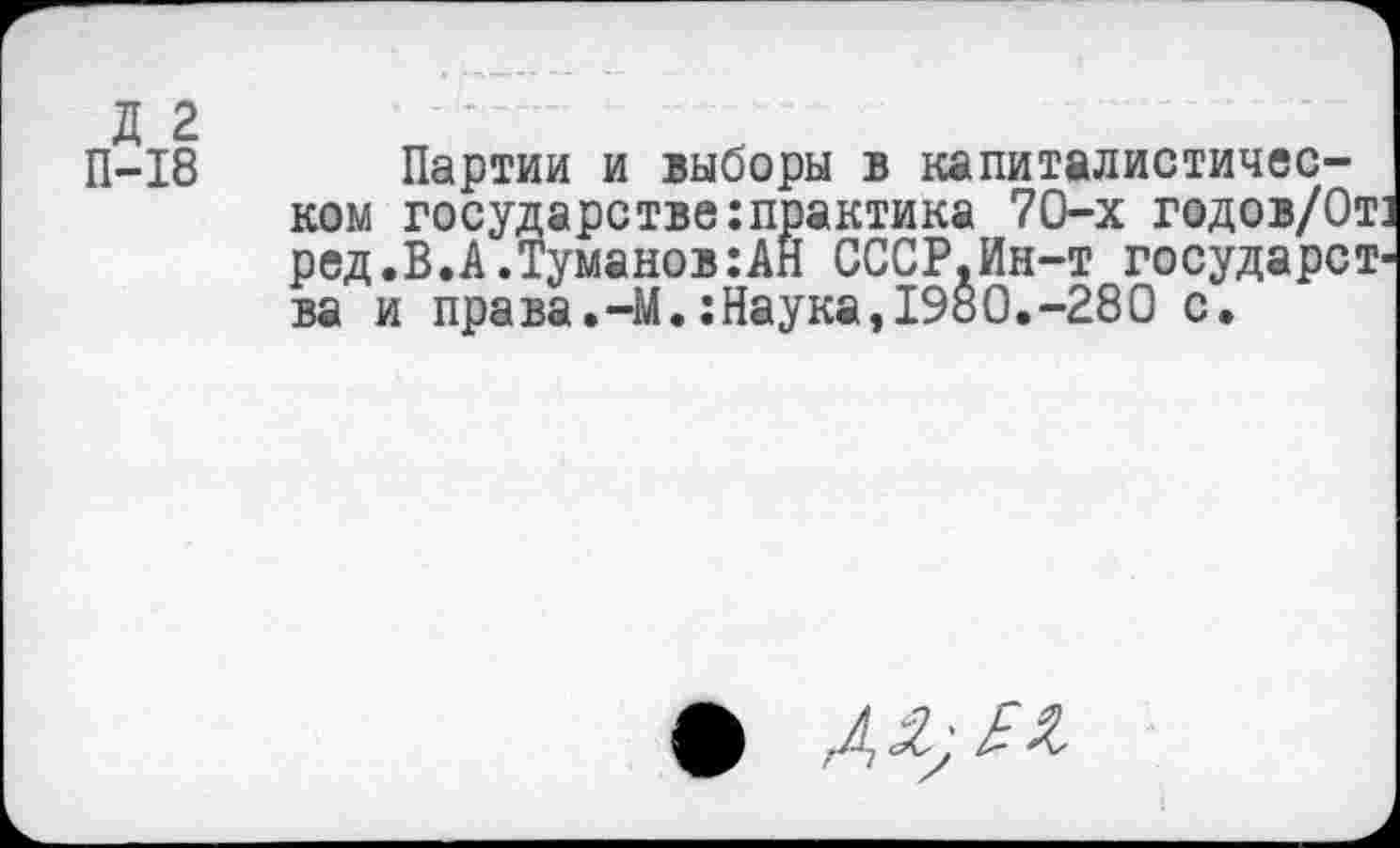 ﻿П-18
Партии и выборы в капиталистическом государстве:практика 70-х годов/Отз ред.В.А.Туманов:АЙ СССР.Ин-т государства и права.-М.:Наука,1980.-280 с.